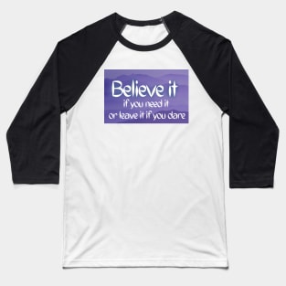 Believe it if you need it, Or leave it if you dare Baseball T-Shirt